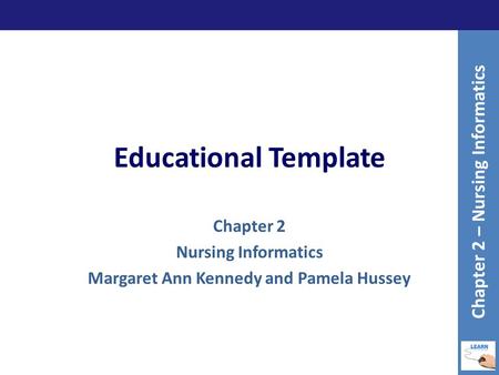 Educational Template Chapter 2 Nursing Informatics Margaret Ann Kennedy and Pamela Hussey Chapter 2 – Nursing Informatics.