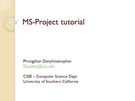 MS-Project tutorial Phongphan Danphitsanuphan CSSE – Computer Science Dept University of Southern California.