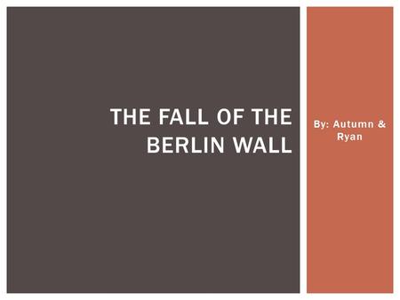 By: Autumn & Ryan THE FALL OF THE BERLIN WALL.  In 1945 after WWII, Berlin split into 4 sections and occupied by: United States, Great Britain, France.