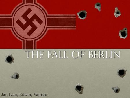 The fall of berlin Jai, Ivan, Edwin, Vamshi. Thesis After a series of Allied victories across the continent, Germany became a mere shell of its former.