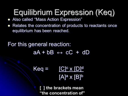 Equilibrium Expression (Keq) Also called “Mass Action Expression” Also called “Mass Action Expression” Relates the concentration of products to reactants.