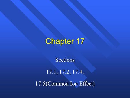 Sections 17.1, 17.2, 17.4, 17.5(Common Ion Effect)