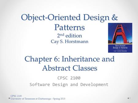 CPSC 2100 University of Tennessee at Chattanooga – Spring 2013 Object-Oriented Design & Patterns 2 nd edition Cay S. Horstmann Chapter 6: Inheritance and.