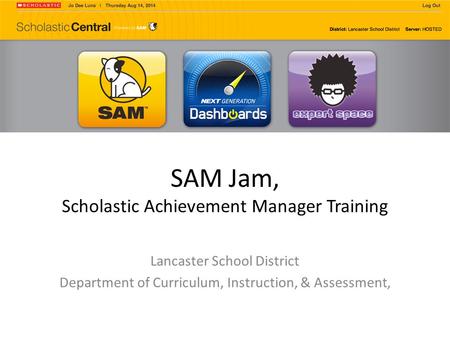 SAM Jam, Scholastic Achievement Manager Training Lancaster School District Department of Curriculum, Instruction, & Assessment,