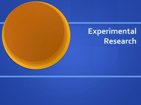 Experimental Research Take some action and observe its effects Take some action and observe its effects Extension of natural science to social science.