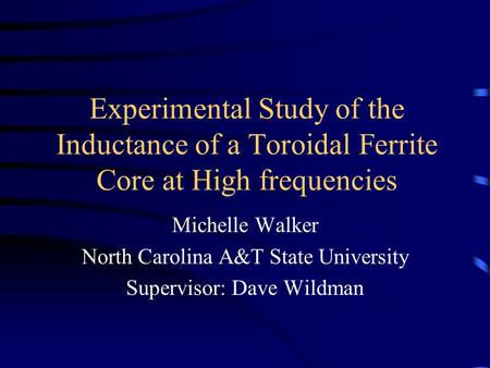 Experimental Study of the Inductance of a Toroidal Ferrite Core at High frequencies Michelle Walker North Carolina A&T State University Supervisor: Dave.