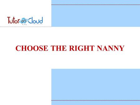 CHOOSE THE RIGHT NANNY. KEY TO FIND THE BEST NANNY Be willing to keep looking until you find the person who will be the best fit for your family. You.