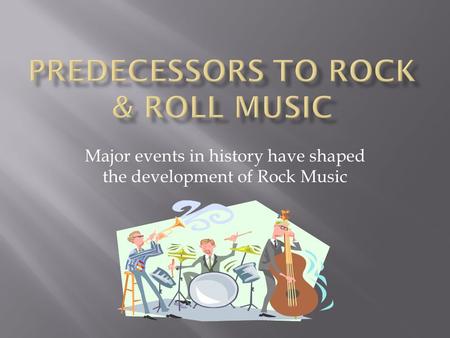 Major events in history have shaped the development of Rock Music.