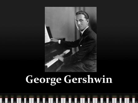 George Gershwin. His Family His father immigrated from Russia to the US in 1890. His father Morris was looking to find a girl, Rose Bruskin, that he met.