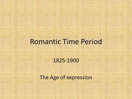 Romantic Time Period 1825-1900 The Age of expression.