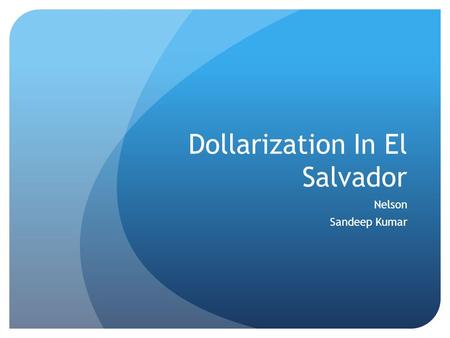 Dollarization In El Salvador Nelson Sandeep Kumar.