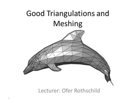 Good Triangulations and Meshing Lecturer: Ofer Rothschild 1.