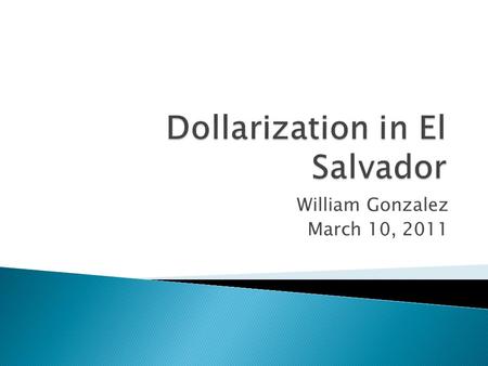 William Gonzalez March 10, 2011. 1. General ideas of why dollarization is necessary for the growth of the economy in El Salvador 2. Who benefit the most.