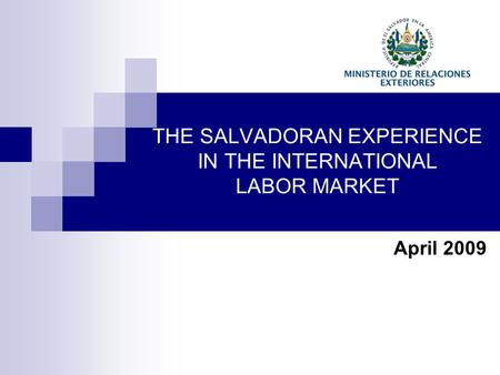 THE SALVADORAN EXPERIENCE IN THE INTERNATIONAL LABOR MARKET April 2009.