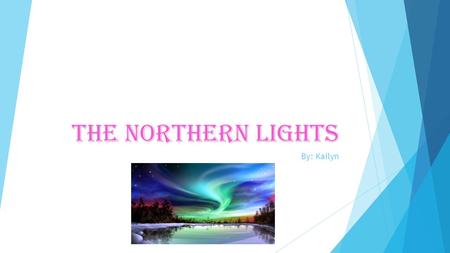 The northern lights By: Kailyn What the northern lights look like They can be purple, pink, blue, yellow, green, red, and orange. They appear in different.