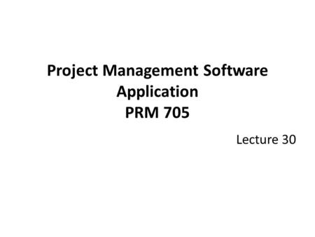 Project Management Software Application PRM 705 Lecture 30.