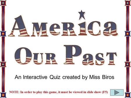 NOTE: In order to play this game, it must be viewed in slide show (F5) An Interactive Quiz created by Miss Biros.