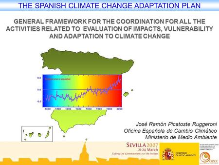 THE SPANISH CLIMATE CHANGE ADAPTATION PLAN José Ramón Picatoste Ruggeroni Oficina Española de Cambio Climático Ministerio de Medio Ambiente GENERAL FRAMEWORK.