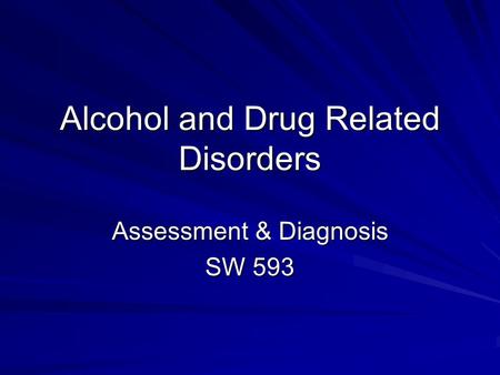 Alcohol and Drug Related Disorders Assessment & Diagnosis SW 593.