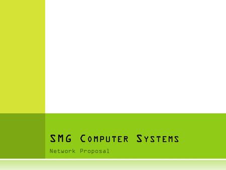 Network Proposal SMG C OMPUTER S YSTEMS. I NTRODUCTION  The network I recommend to suit your business is called a star network.  The star network will.