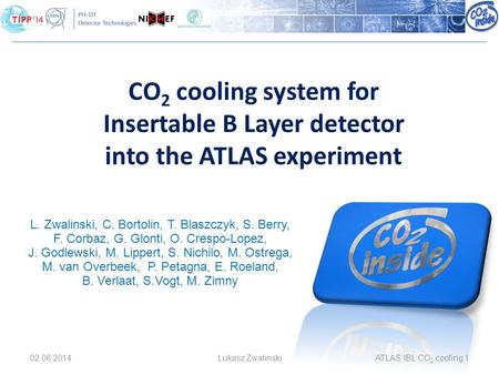 02.06.2014Lukasz ZwalinskiATLAS IBL CO 2 cooling 1 CO 2 cooling system for Insertable B Layer detector into the ATLAS experiment L. Zwalinski, C. Bortolin,