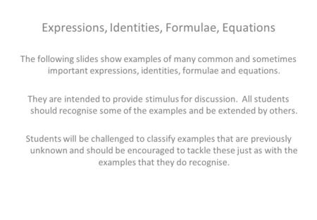Expressions, Identities, Formulae, Equations The following slides show examples of many common and sometimes important expressions, identities, formulae.