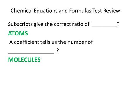 Chemical Equations and Formulas Test Review Subscripts give the correct ratio of _________? ATOMS A coefficient tells us the number of ________________.