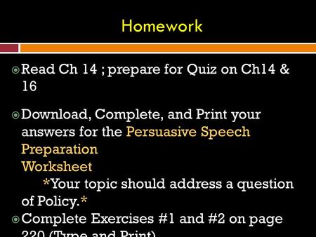 Read Ch 14 ; prepare for Quiz on Ch14 & 16  Download, Complete, and Print your answers for the Persuasive Speech Preparation Worksheet *Your topic should.