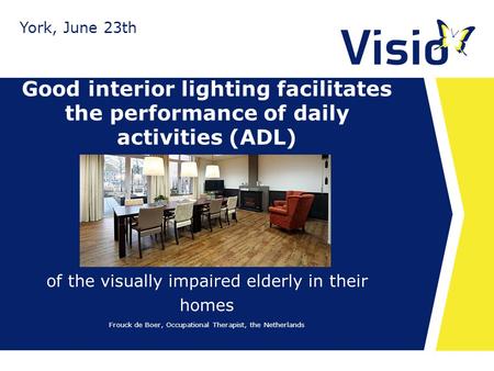 Good interior lighting facilitates the performance of daily activities (ADL) of the visually impaired elderly in their homes York, June 23th Frouck de.