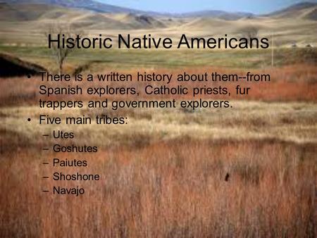 Historic Native Americans There is a written history about them--from Spanish explorers, Catholic priests, fur trappers and government explorers. Five.