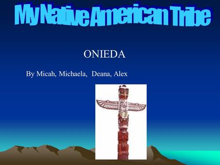 By Micah, Michaela, Deana, Alex ONIEDA. The Iroquois believed the creator or Great Spirit, made the world. They also believed that almost all natural.
