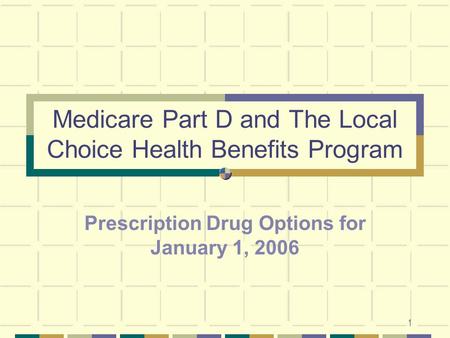 1 Medicare Part D and The Local Choice Health Benefits Program Prescription Drug Options for January 1, 2006.