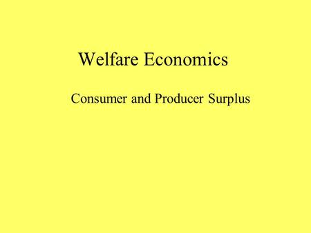 Welfare Economics Consumer and Producer Surplus. Consumer Surplus How much are you willing to pay for a pair of jeans? As an individual consumer, you.
