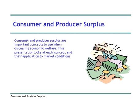 Consumer and Producer Surplus Consumer and producer surplus are important concepts to use when discussing economic welfare. This presentation looks at.