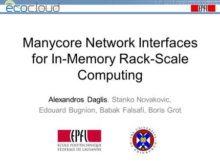 Manycore Network Interfaces for In-Memory Rack-Scale Computing Alexandros Daglis, Stanko Novakovic, Edouard Bugnion, Babak Falsafi, Boris Grot.