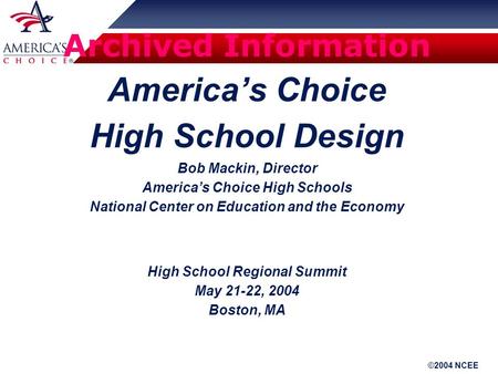 ©2004 NCEE Archived Information America’s Choice High School Design Bob Mackin, Director America’s Choice High Schools National Center on Education and.