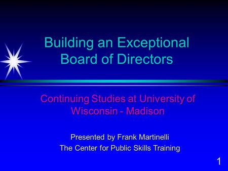 1 Building an Exceptional Board of Directors Continuing Studies at University of Wisconsin - Madison Presented by Frank Martinelli The Center for Public.