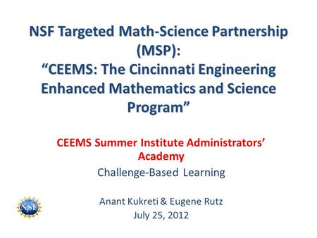 NSF Targeted Math-Science Partnership (MSP): “CEEMS: The Cincinnati Engineering Enhanced Mathematics and Science Program” CEEMS Summer Institute Administrators’