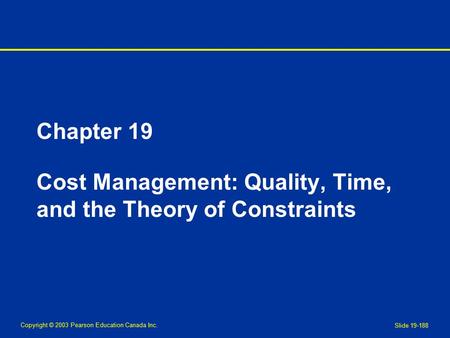 Copyright © 2003 Pearson Education Canada Inc. Slide 19-188 Chapter 19 Cost Management: Quality, Time, and the Theory of Constraints.
