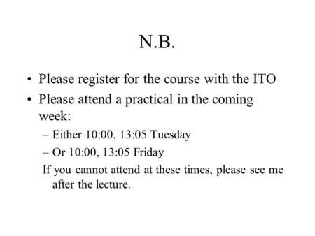 N.B. Please register for the course with the ITO Please attend a practical in the coming week: –Either 10:00, 13:05 Tuesday –Or 10:00, 13:05 Friday If.