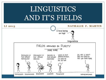 LI 2013 NATHALIE F. MARTIN LINGUISTICS AND IT’S FIELDS linguistics I love being on top!