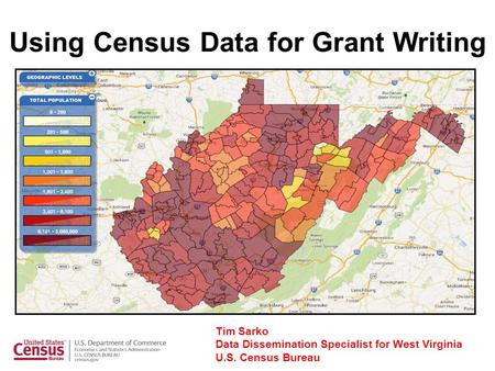 Using Census Data for Grant Writing Tim Sarko Data Dissemination Specialist for West Virginia U.S. Census Bureau.