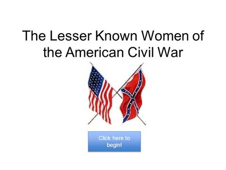 The Lesser Known Women of the American Civil War Click here to begin! Click here to begin!