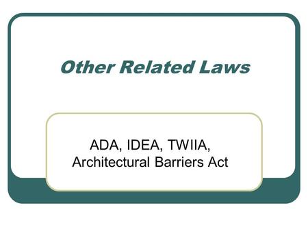 Other Related Laws ADA, IDEA, TWIIA, Architectural Barriers Act.