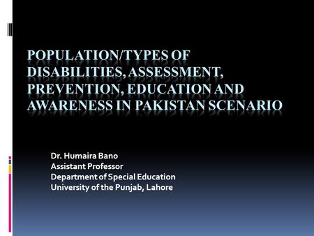 Population/Types of Disabilities, Assessment, Prevention, Education and Awareness in Pakistan Scenario Dr. Humaira Bano Assistant Professor Department.