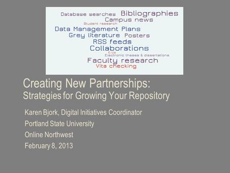Creating New Partnerships: Strategies for Growing Your Repository Karen Bjork, Digital Initiatives Coordinator Portland State University Online Northwest.