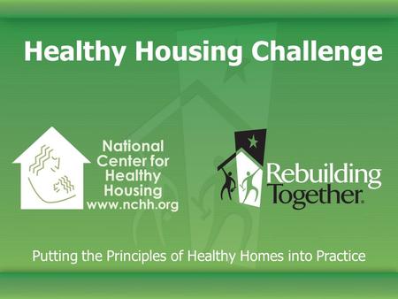 Healthy Housing Challenge Putting the Principles of Healthy Homes into Practice National Center for Healthy Housing www.nchh.org.