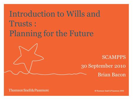 © Thomson Snell & Passmore 2010 Introduction to Wills and Trusts : Planning for the Future SCAMPPS 30 September 2010 Brian Bacon.