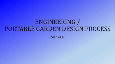 ENGINEERING / PORTABLE GARDEN DESIGN PROCESS CHAD KIRBY.