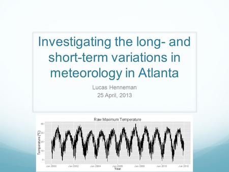 Investigating the long- and short-term variations in meteorology in Atlanta Lucas Henneman 25 April, 2013.
